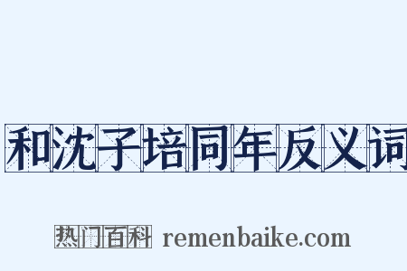 和沈子培同年反义词是什么意思的图片